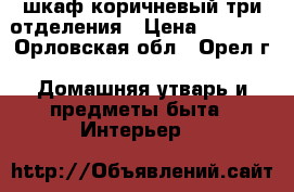 шкаф коричневый три отделения › Цена ­ 8 000 - Орловская обл., Орел г. Домашняя утварь и предметы быта » Интерьер   